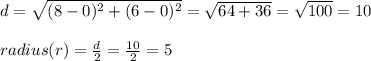 d=\sqrt{(8-0)^2+(6-0)^2}=\sqrt{64+36}=\sqrt{100}=10\\\\radius(r)=\frac{d}{2}=\frac{10}{2}=5