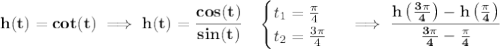 \bf h(t)=cot(t)\implies h(t)=\cfrac{cos(t)}{sin(t)}\quad &#10;\begin{cases}&#10;t_1=\frac{\pi }{4}\\&#10;t_2=\frac{3\pi }{4}&#10;\end{cases}\implies \cfrac{h\left( \frac{3\pi }{4} \right)-h\left( \frac{\pi }{4} \right)}{\frac{3\pi }{4}-\frac{\pi }{4}}&#10;\\\\\\