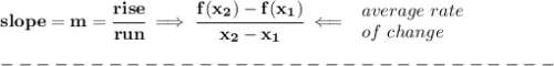 \bf slope = {{ m}}= \cfrac{rise}{run} \implies &#10;\cfrac{{{ f(x_2)}}-{{ f(x_1)}}}{{{ x_2}}-{{ x_1}}}\impliedby &#10;\begin{array}{llll}&#10;average\ rate\\&#10;of\ change&#10;\end{array}\\\\&#10;-------------------------------\\\\