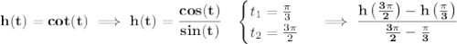 \bf h(t)=cot(t)\implies h(t)=\cfrac{cos(t)}{sin(t)}\quad &#10;\begin{cases}&#10;t_1=\frac{\pi }{3}\\&#10;t_2=\frac{3\pi }{2}&#10;\end{cases}\implies \cfrac{h\left( \frac{3\pi }{2} \right)-h\left( \frac{\pi }{3} \right)}{\frac{3\pi }{2}-\frac{\pi }{3}}&#10;\\\\\\