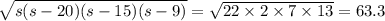 \sqrt{s(s - 20)(s - 15)(s - 9)} = \sqrt{22 \times 2 \times 7 \times 13} = 63.3