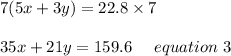7(5x+3y)=22.8\times7\\\\35x+21y = 159.6 \ \ \ \ equation \ 3