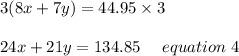 3(8x+7y) = 44.95\times 3\\\\24x+21y = 134.85 \ \ \ \ equation \ 4