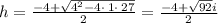 h = \frac{-4+\sqrt{4^2-4\cdot \:1\cdot \:27}}{2}=\frac{-4+\sqrt{92}i}{2}