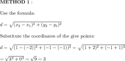 \bold{METHOD\ 1:}\\\\\text{Use the formula:}\\\\d=\sqrt{(x_2-x_1)^2+(y_2-y_1)^2}\\\\\text{Substitute the coordinates of the give points:}\\\\d=\sqrt{(1-(-2))^2+(-1-(-1))^2}=\sqrt{(1+2)^2+(-1+1)^2}\\\\=\sqrt{3^2+0^2}=\sqrt9=3