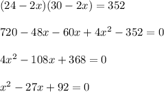 (24 - 2x)(30 - 2x) = 352\\\\720 - 48x -60x + 4x^2 - 352 = 0\\\\4x^2 -108x + 368 = 0\\\\x^2-27x + 92=0