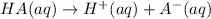 HA(aq)\rightarrow H^+(aq)+A^-(aq)