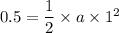 0.5=\dfrac{1}{2}\times a\times 1^2