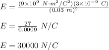 E=\frac{(9\times 10^9\ N\cdot m^2/C^2)(3\times 10^{-9}\ C)}{(0.03\ m)^2}\\\\E=\frac{27}{0.0009}\ N/C\\\\E=30000\ N/C