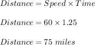 Distance=Speed\times Time\\\\Distance=60\times 1.25\\\\Distance=75\ miles