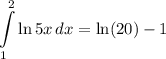 \displaystyle \int\limits^2_1 {\ln 5x} \, dx = \ln(20) - 1