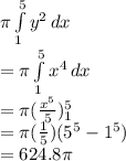 \pi \int\limits^5_1 {y^2} \, dx \\=\pi \int\limits^5_1 {x^4} \, dx \\=\pi (\frac{x^5}{5} )_1^5\\=\pi (\frac{1}{5} )(5^5-1^5)\\= 624.8 \pi