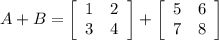 A + B =\left[\begin{array}{ccc}1&2\\3&4\\\end{array}\right] + \left[\begin{array}{ccc}5&6\\7&8\\\end{array}\right]