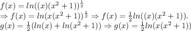 \\f(x) = ln ((x)(x^2 + 1))^{\frac{1}{2}}\\\Rightarrow f(x)=ln (x(x^2 + 1))^{\frac{1}{2}}\Rightarrow f(x)=\frac{1}{2}ln((x)(x^{2} + 1)).\\g(x) = \frac{1}{2}(ln (x) + ln(x^{2} + 1))\Rightarrow g(x)=\frac{1}{2}ln(x(x^2+1))