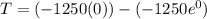 T = (-1250(0))-(-1250e^0)