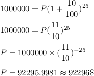 1000000 = P(1+\displaystyle\frac{10}{100})^{25}\\\\1000000=P(\frac{11}{10})^{25}\\\\ P = 1000000\times (\frac{11}{10})^{-25}\\\\P = 92295.9981 \approx 92296\$