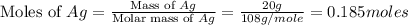 \text{Moles of }Ag=\frac{\text{Mass of }Ag}{\text{Molar mass of }Ag}=\frac{20g}{108g/mole}=0.185moles