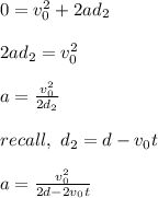 0 = v_0^2 + 2ad_2\\\\2ad_2 = v_0^2\\\\a= \frac{v_0^2}{2d_2}\\\\recall, \ d_2 = d- v_0t\\\\a = \frac{v_0^2}{2d - 2v_0t}