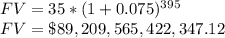 FV = 35*(1+0.075)^{395}\\FV = \$89,209,565,422,347.12