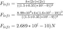 F_{left} = \frac{k*(2e)*(2e)}{((1.5 + 0.35)*10^(-9))^2} \\\\F_{left} = \frac{8.99*10^9 * 4 * (1.6*10^(-19))^2}{((1.5 + 0.35)*10^(-9))^2} \\\\F_{left} = 2.689*10^(-10) N