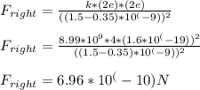 F_{right} = \frac{k*(2e)*(2e)}{((1.5 - 0.35)*10^(-9))^2} \\\\F_{right} = \frac{8.99*10^9 * 4 * (1.6*10^(-19))^2}{((1.5 - 0.35)*10^(-9))^2} \\\\F_{right} = 6.96*10^(-10) N