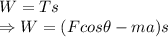 W=Ts\\\Rightarrow W=(Fcos\theta-ma)s