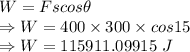 W=Fscos\theta\\\Rightarrow W=400\times 300\times cos15\\\Rightarrow W=115911.09915\ J