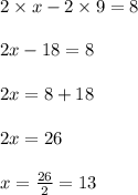 2\times x-2\times 9=8\\\\2x-18=8\\\\2x=8+18\\\\2x=26\\\\x=\frac{26}{2}=13