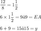 \displaystyle \frac{12}{8} = 1\frac{1}{2} \\ \\ 6 \times 1\frac{1}{2} = 9 → 9 = EA \\ \\ 6 + 9 = 15 → 15 = y