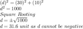 (d)^{2} = (30)^{2}+(10)^{2}\\d^{2}=1000\\Square\ Rooting\\d=\pm \sqrt{1000}\\d=31.6\ unit\ as\ d\ cannot\ be\ negative