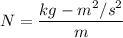 N=\dfrac{kg-m^2/s^2}{m}