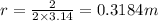r=\frac{2}{2\times 3.14}=0.3184m