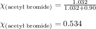 \chi_{\text{(acetyl bromide)}}=\frac{1.032}{1.032+0.90}\\\\\chi_{\text{(acetyl bromide)}}=0.534