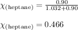 \chi_{\text{(heptane)}}=\frac{0.90}{1.032+0.90}\\\\\chi_{\text{(heptane)}}=0.466