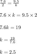 \frac{7.6}{2} = \frac{9.5}{k}\\\\7.6 \times k = 9.5 \times 2\\\\7.6k = 19\\\\k = \frac{19}{7.6}\\\\k = 2.5