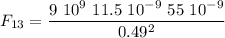 \displaystyle F_{13}=\frac{9\ 10^9\ 11.5\ 10^{-9}\ 55\ 10^{-9}}{0.49^2}