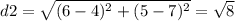 d2=\sqrt{(6-4)^{2}+(5-7)^{2}}=\sqrt{8}