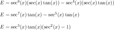 E=\sec^6(x) (\sec (x)\tan (x)) - \sec^4(x) (\sec (x)\tan (x))\\\\&#10;E=\sec^7(x)\tan(x)-\sec^5(x)\tan(x)\\\\&#10;E=\sec^5(x)\tan(x)(\sec^2(x)-1)