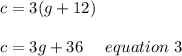 c = 3(g+12) \\\\c= 3g+36 \ \ \ \ equation \ 3