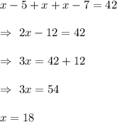 x-5+x+x-7=42\\\\\Rightarrow\ 2x-12=42\\\\\Rightarrow\ 3x=42+12\\\\\Rightarrow\ 3x=54\\\\\Rightarrpw\ x=18