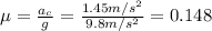 \mu=\frac{a_c}{g}=\frac{1.45 m/s^2}{9.8 m/s^2}=0.148