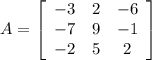 A=\left[\begin{array}{ccc}-3&2&-6\\-7&9&-1\\-2&5&2\end{array}\right]