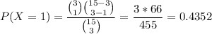 P(X=1)=\displaystyle\frac{\binom{3}{1}\binom{15-3}{3-1}}{\binom{15}{3}}=\displaystyle\frac{3*66}{455}=0.4352