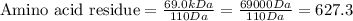 \text{Amino acid residue}=\frac{69.0kDa}{110Da}=\frac{69000Da}{110Da}=627.3