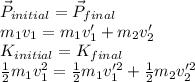 \vec{P}_{initial} = \vec{P}_{final}\\m_1v_1 = m_1v_1' + m_2v_2'\\K_{initial} = K_{final}\\\frac{1}{2}m_1v_1^2 = \frac{1}{2}m_1v_1'^2 + \frac{1}{2}m_2v_2'^2
