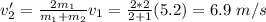 v_2' = \frac{2m_1}{m_1 + m_2}v_1 = \frac{2*2}{2+1}(5.2) = 6.9~m/s