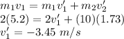 m_1v_1 = m_1v_1' + m_2v_2'\\2(5.2) = 2v_1' + (10)(1.73)\\v_1' = -3.45~m/s