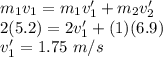m_1v_1 = m_1v_1' + m_2v_2'\\2(5.2) = 2v_1' + (1)(6.9)\\v_1' = 1.75~m/s