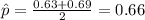 \hat p= \frac{0.63+0.69}{2}=0.66