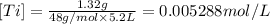 [Ti]=\frac{1.32 g}{48 g/mol\times 5.2 L}=0.005288 mol/L
